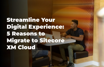 Streamline Your Digital Experience: 5 Reasons to Migrate to Sitecore XM Cloud