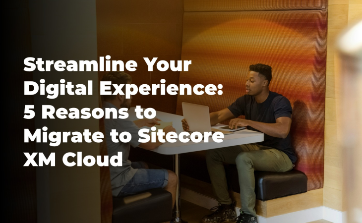 Streamline Your Digital Experience: 5 Reasons to Migrate to Sitecore XM Cloud