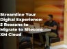 Streamline Your Digital Experience: 5 Reasons to Migrate to Sitecore XM Cloud
